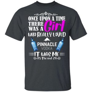 Once Upon A Time There Was A Girl Loved Pinnacle T shirt Vodka Tee All Day Tee 2