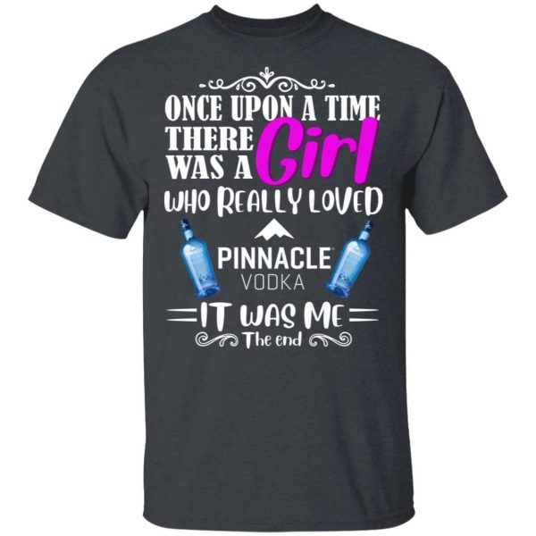 Once Upon A Time There Was A Girl Loved Pinnacle T-shirt Vodka Tee  All Day Tee