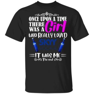 Once Upon A Time There Was A Girl Loved Skyy T shirt Vodka Tee All Day Tee 1