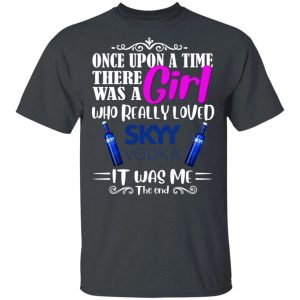 Once Upon A Time There Was A Girl Loved Skyy T shirt Vodka Tee All Day Tee 2