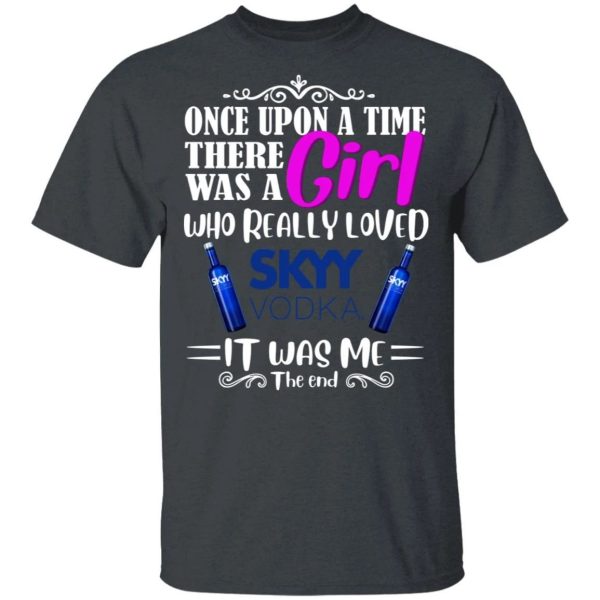 Once Upon A Time There Was A Girl Loved Skyy T-shirt Vodka Tee  All Day Tee