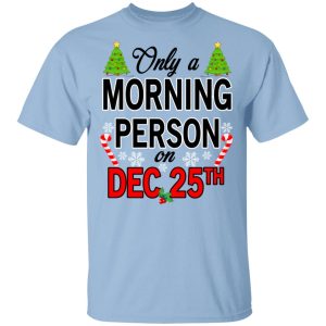 Only A Morning Person On December 25th T Shirts Hoodies Sweater 1
