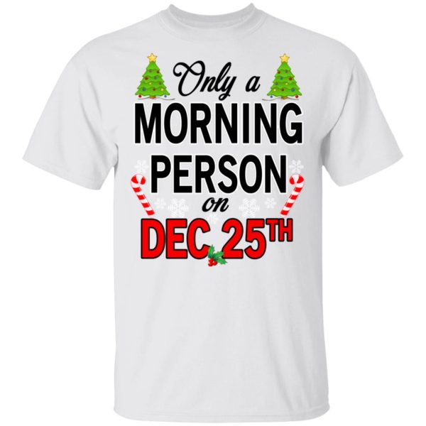 Only A Morning Person On December 25th T-Shirts, Hoodies, Sweater