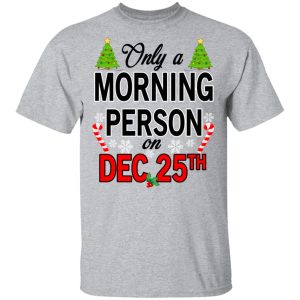Only A Morning Person On December 25th T Shirts Hoodies Sweater 9