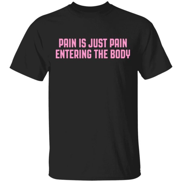 Pain Is Just Pain Entering The Body Shirt