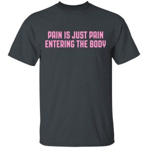 Pain Is Just Pain Entering The Body Shirt 10