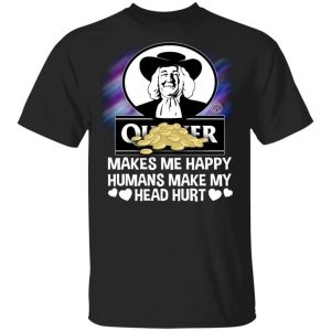 Quaker Makes Me Happy Humans Make My Head Hurt T shirt All Day Tee 1
