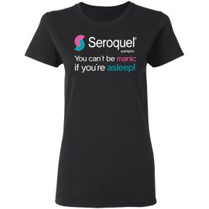 Seroquel Quetiapina You Can't Be Manic If You're Asleep T-Shirts 4 Seroquel Quetiapina You Cant Be Manic If Youre Asleep T Shirts 13