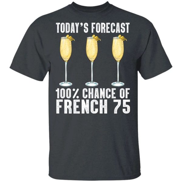 Today’s Forecast 100 French 75 T-shirt Cocktail Tee  All Day Tee