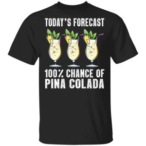 Todays Forecast 100 Pina Colada T shirt Cocktail Tee All Day Tee 1