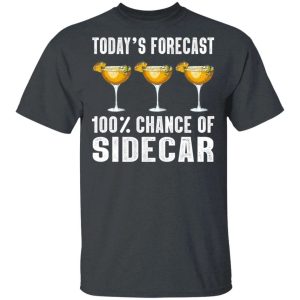 Todays Forecast 100 Sidecar T shirt Cocktail Tee All Day Tee 2