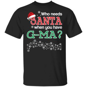 Who Needs Santa When You Have G Ma Christmas Gift Shirt 1