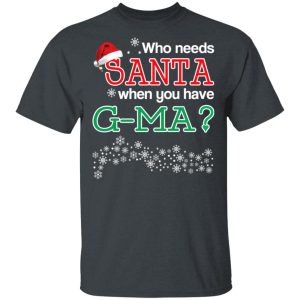 Who Needs Santa When You Have G Ma Christmas Gift Shirt 10