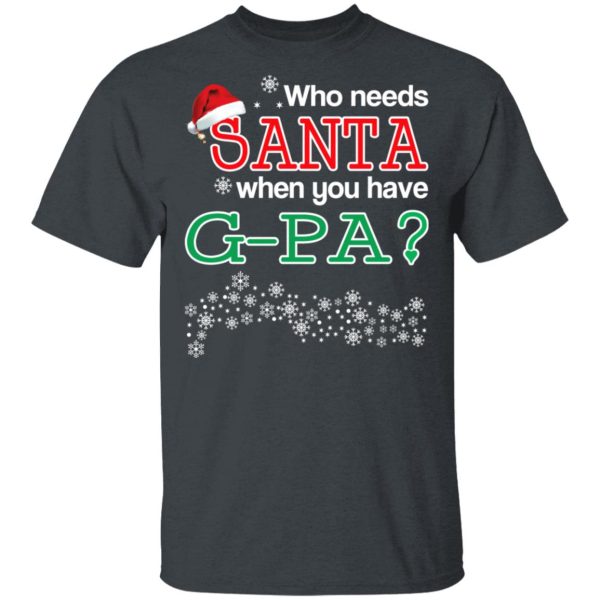 Who Needs Santa When You Have G-Pa Christmas Gift Shirt