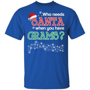 Who Needs Santa When You Have Grams Christmas Gift Shirt 12