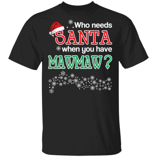 Who Needs Santa When You Have Mawmaw Christmas Gift Shirt