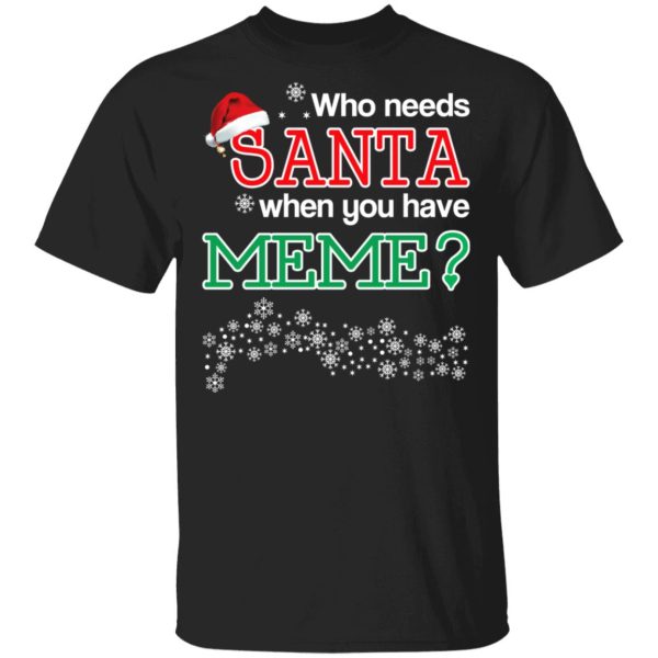 Who Needs Santa When You Have Meme Christmas Gift Shirt