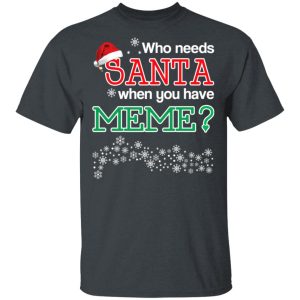 Who Needs Santa When You Have Meme Christmas Gift Shirt 10
