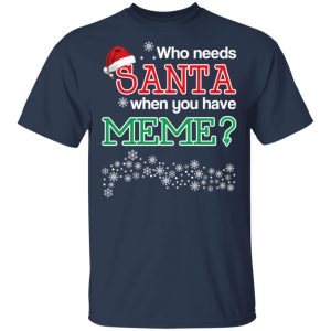 Who Needs Santa When You Have Meme Christmas Gift Shirt 11