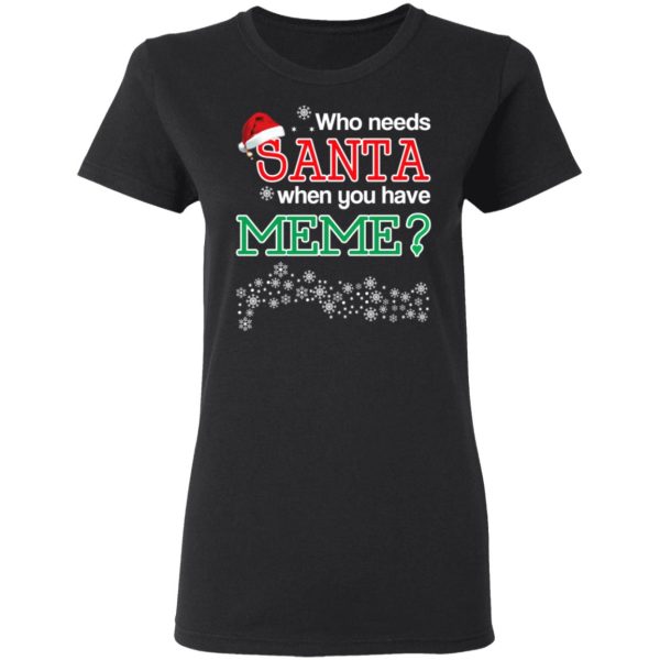 Who Needs Santa When You Have Meme Christmas Gift Shirt
