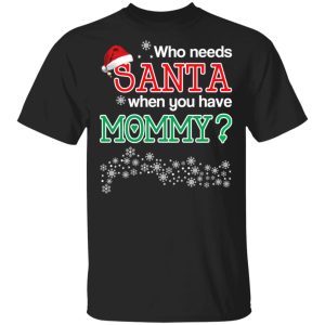 Who Needs Santa When You Have Mommy Christmas Gift Shirt 1