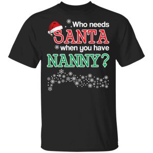Who Needs Santa When You Have Nanny Christmas Gift Shirt 1