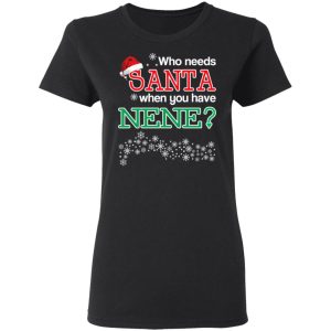 Who Needs Santa When You Have Nene Christmas Gift Shirt 13