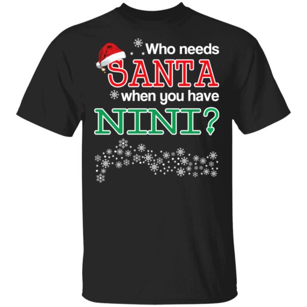 Who Needs Santa When You Have Nini Christmas Gift Shirt