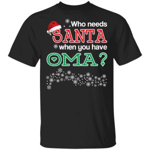 Who Needs Santa When You Have Oma Christmas Gift Shirt 1