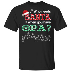 Who Needs Santa When You Have Opa Christmas Gift Shirt 1