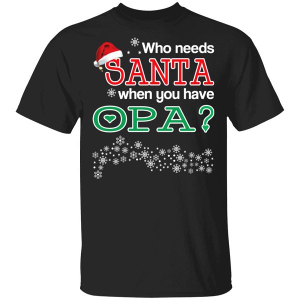 Who Needs Santa When You Have Opa Christmas Gift Shirt
