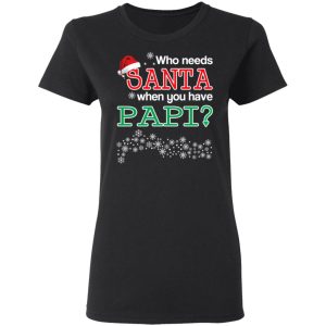Who Needs Santa When You Have Papi Christmas Gift Shirt 13