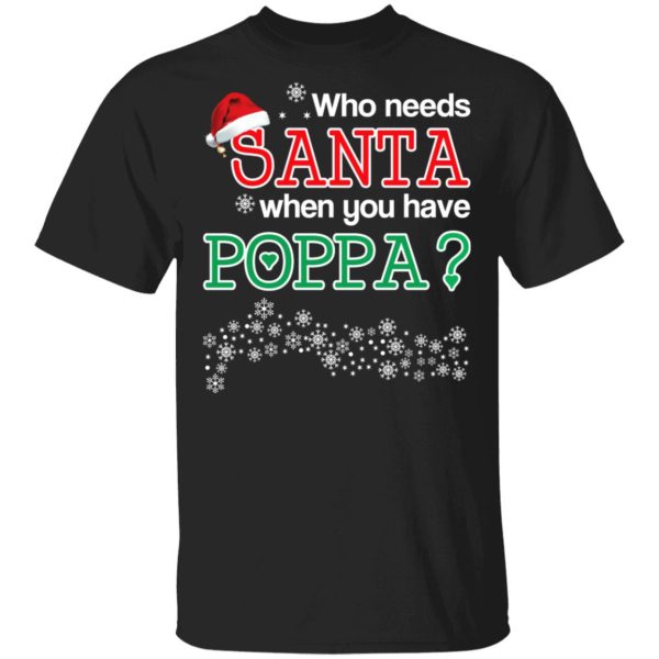 Who Needs Santa When You Have Poppa Christmas Gift Shirt