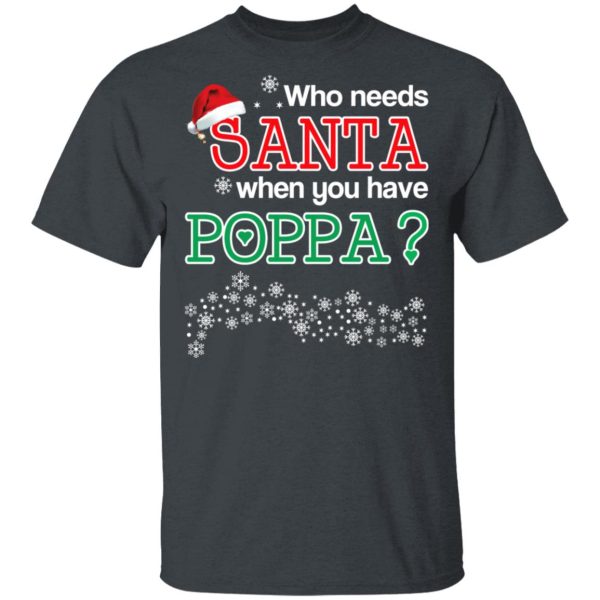 Who Needs Santa When You Have Poppa Christmas Gift Shirt