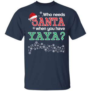 Who Needs Santa When You Have Yaya Christmas Gift Shirt 11
