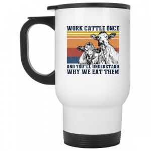 Work Cattle Once And Youll Understand Why We Eat Them Cows Mug 6