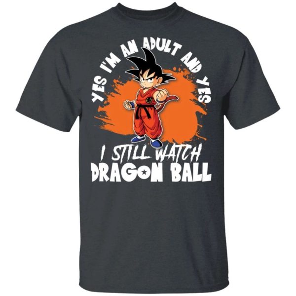 Yes I’m An Adult And Yes I Still Watch Dragon Ball Shirt Son Goku Tee  All Day Tee