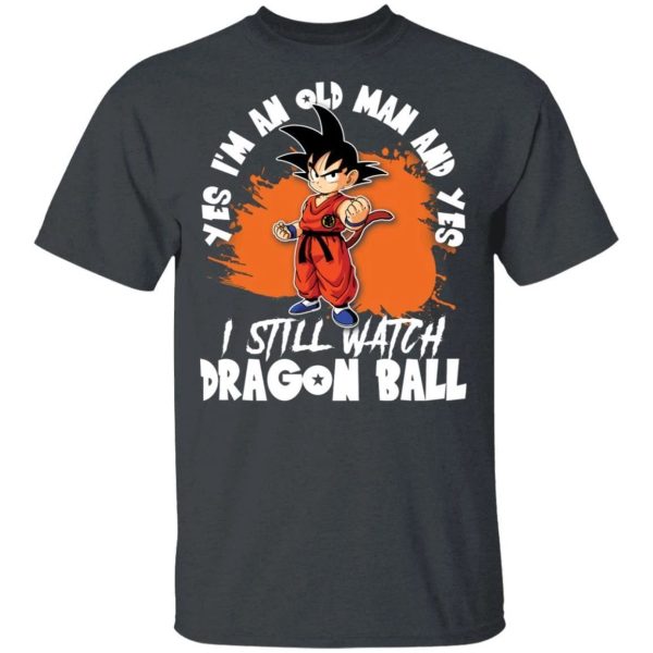 Yes I’m An Old Man And Yes I Still Watch Dragon Ball Shirt Son Goku Tee  All Day Tee