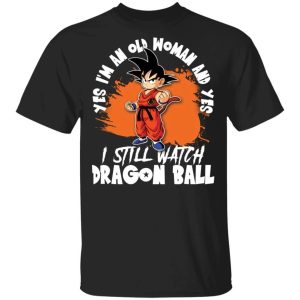 Yes Im An Old Woman And Yes I Still Watch Dragon Ball Shirt Son Goku Tee All Day Tee 1