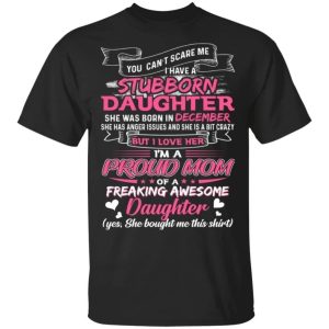 You Cant Scare Me I Have December Stubborn Daughter T shirt For Mom All Day Tee 1