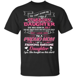 You Cant Scare Me I Have July Stubborn Daughter T shirt For Mom All Day Tee 1