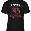 Arizona Cardinals I Stay Loyal Since Personalized Youth T-Shirt –