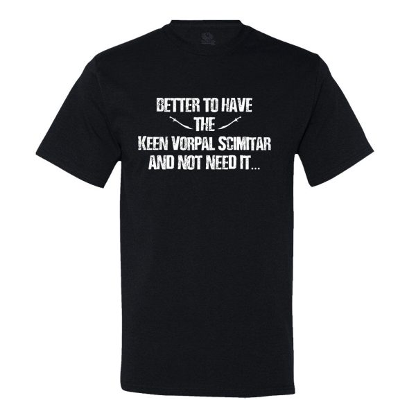 Better To Have The Keen Vorpal Scimitar And Not Need It T-shirt