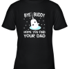 Bye Buddy Hope You Find Your Dad Youth T-Shirt –