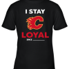 Calgary Flames I Stay Loyal Since Personalized Youth T-Shirt –