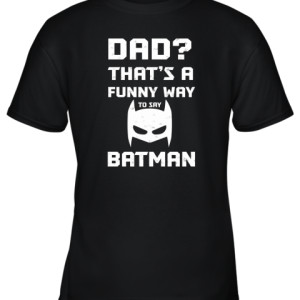 Dad That’s A Funny Way To Say Batman Youth T-Shirt –