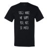 Dog’s Make Me Happy! You Not So Much… T-shirt