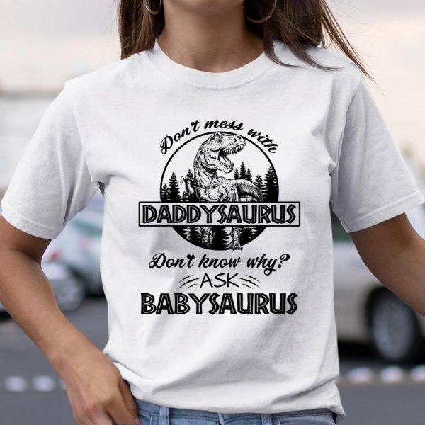 Don’t mess with Daddysaurus don’t know why ask Babysaurus shirt T Shirt  Itees Global