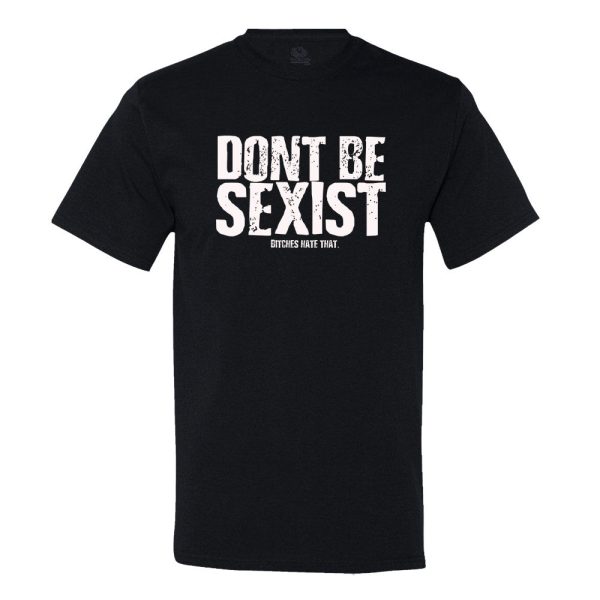 Don’t Be Sexist.. Bitches Hate That T-shirt