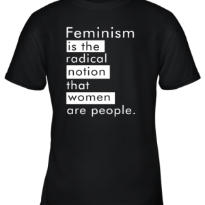Feminism Is The Radical Notion That Women People Youth T-Shirt –